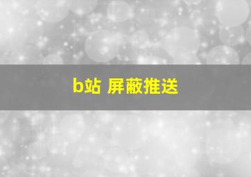 b站 屏蔽推送